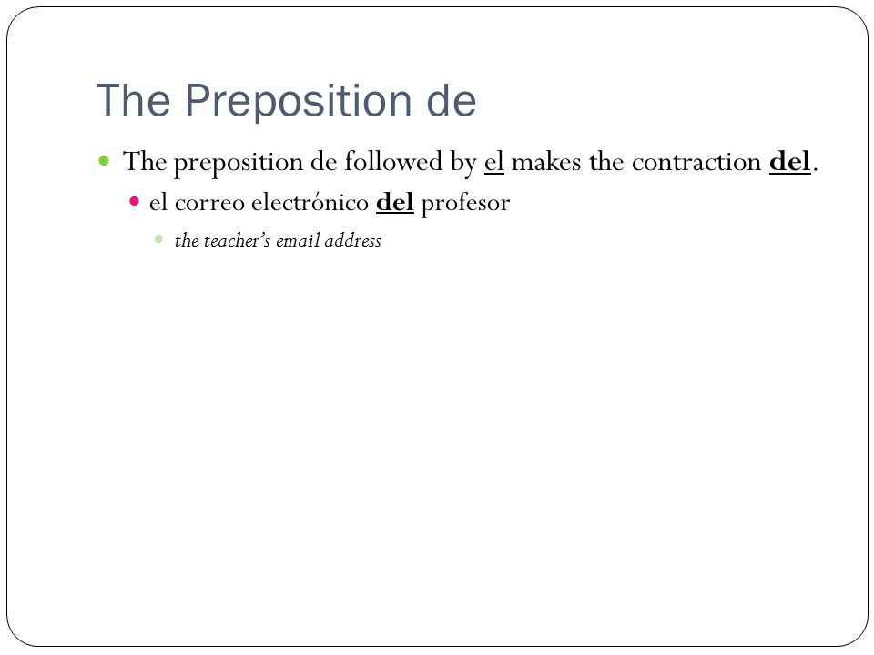 The Preposition de The preposition de followed by el makes the contraction del.