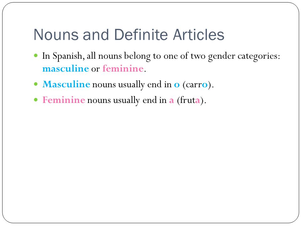 Nouns and Definite Articles In Spanish, all nouns belong to one of two gender categories: masculine or feminine.
