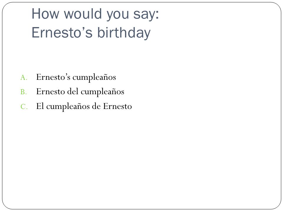 How would you say: Ernesto’s birthday A. Ernesto’s cumpleaños B.