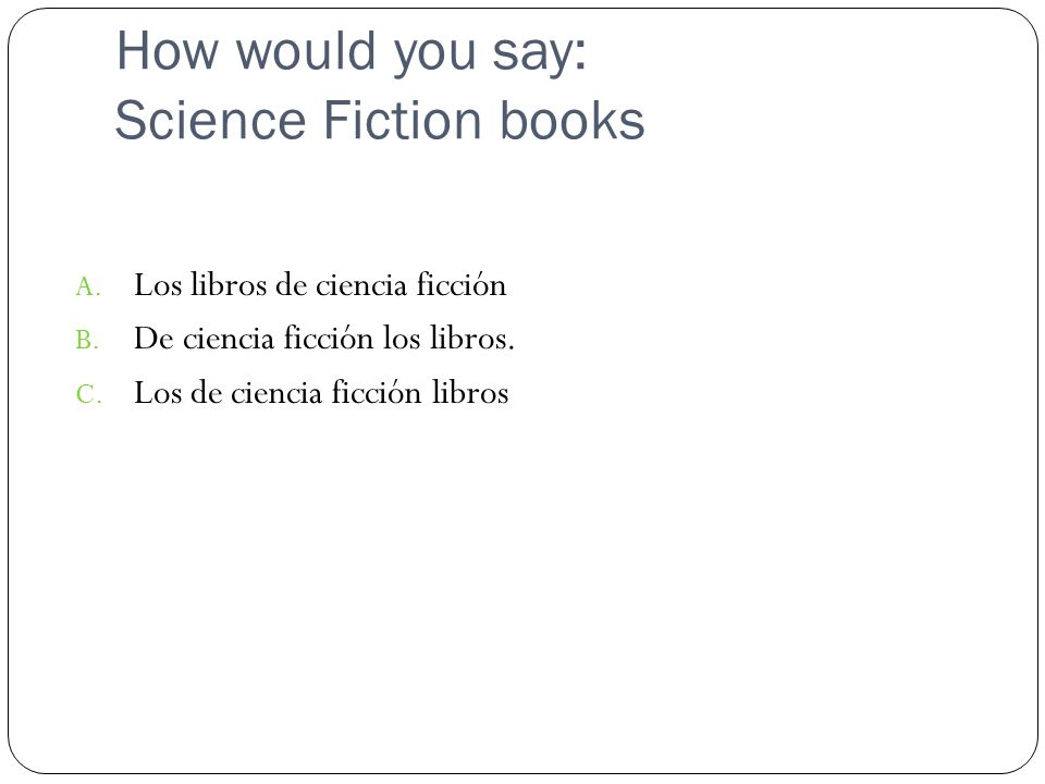 How would you say: Science Fiction books A. Los libros de ciencia ficción B.
