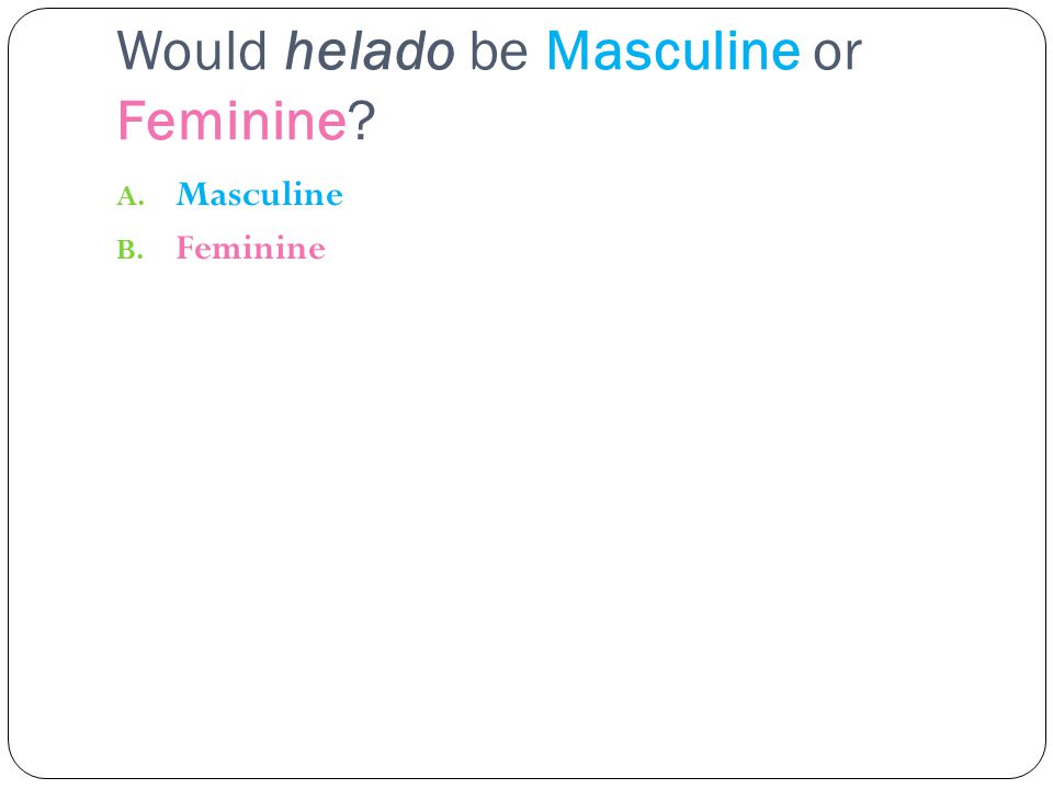 Would helado be Masculine or Feminine A. Masculine B. Feminine