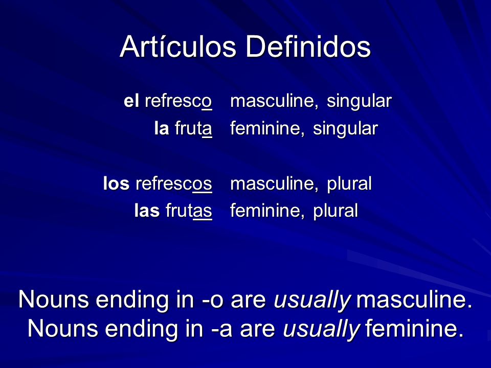 Artículos Definidos el refresco la fruta los refrescos las frutas masculine, singular feminine, singular masculine, plural feminine, plural Nouns ending in -o are usually masculine.