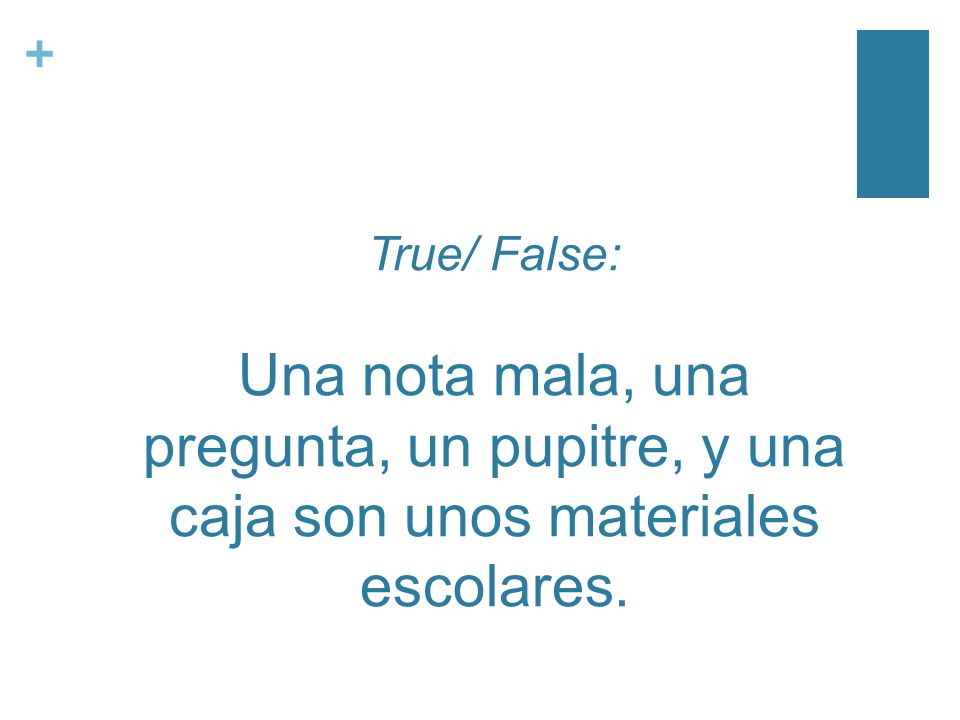 + True/ False: Una nota mala, una pregunta, un pupitre, y una caja son unos materiales escolares.