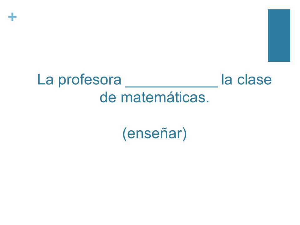 + La profesora ___________ la clase de matemáticas. (enseñar)