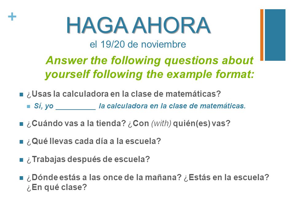 + HAGA AHORA HAGA AHORA el 19/20 de noviembre Answer the following questions about yourself following the example format: ¿Usas la calculadora en la clase de matemáticas.