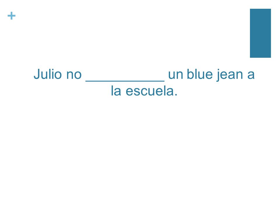 + Julio no __________ un blue jean a la escuela.