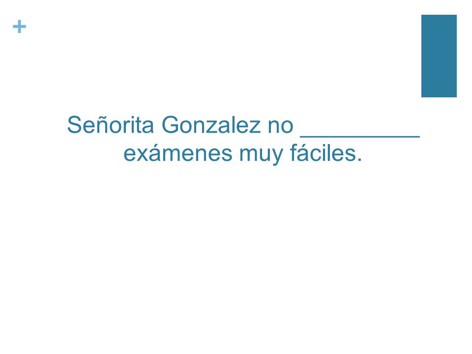 + Señorita Gonzalez no _________ exámenes muy fáciles.