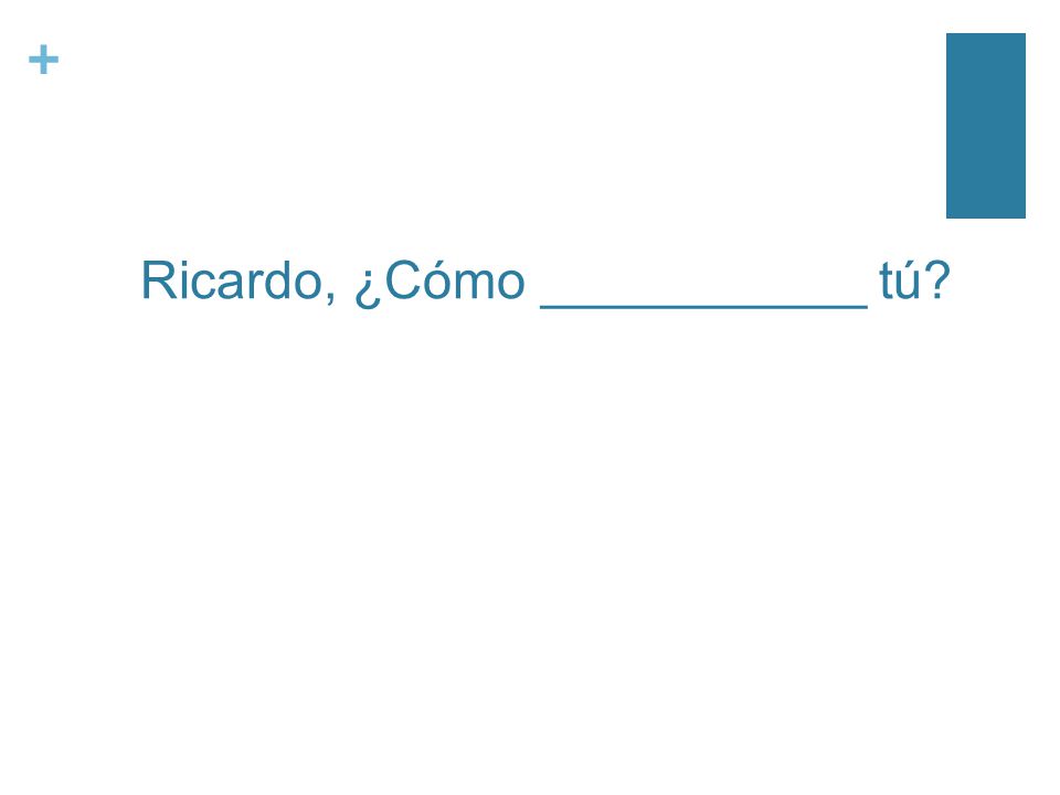 + Ricardo, ¿Cómo ___________ tú