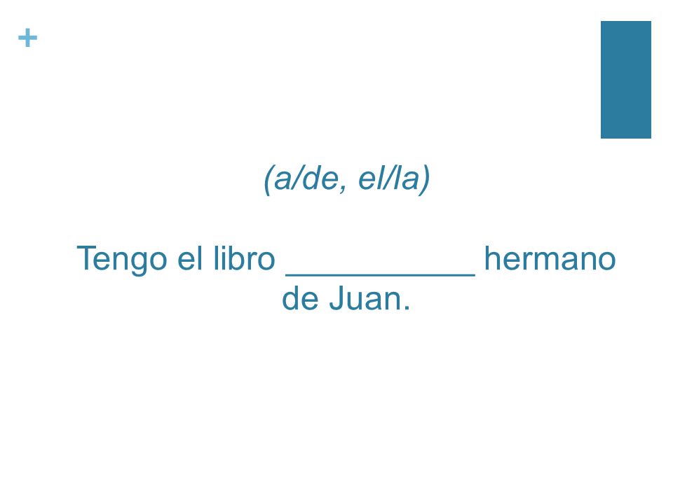 + (a/de, el/la) Tengo el libro __________ hermano de Juan.