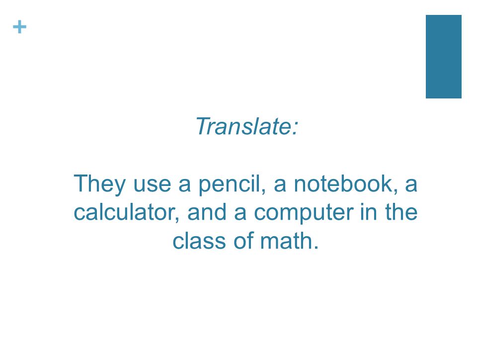 + Translate: They use a pencil, a notebook, a calculator, and a computer in the class of math.