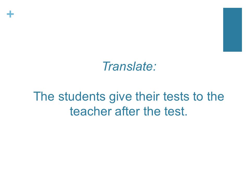 + Translate: The students give their tests to the teacher after the test.