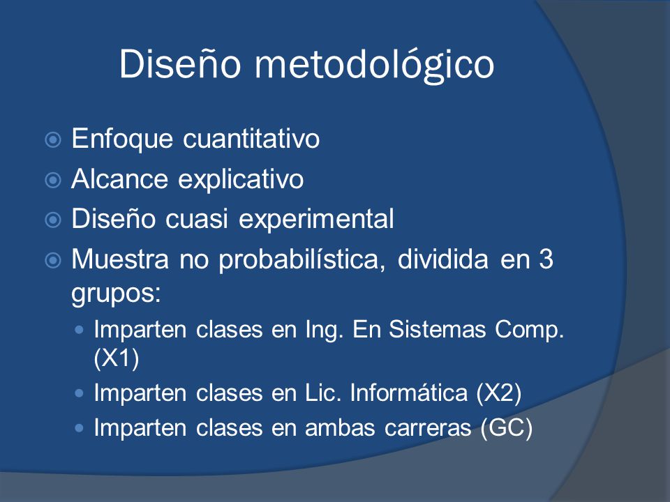 Diseño metodológico  Enfoque cuantitativo  Alcance explicativo  Diseño cuasi experimental  Muestra no probabilística, dividida en 3 grupos: Imparten clases en Ing.