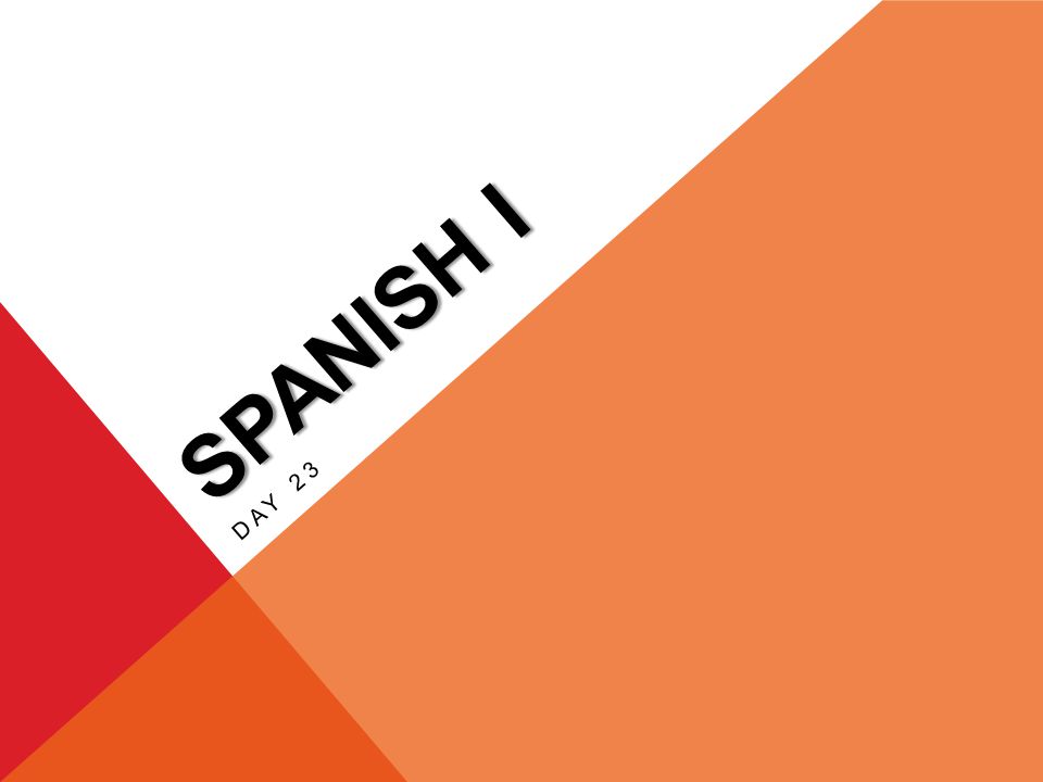 SPANISH I DAY 23