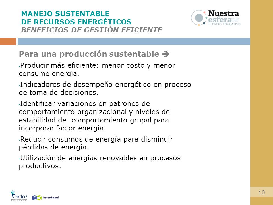 MANEJO SUSTENTABLE DE RECURSOS ENERGÉTICOS BENEFICIOS DE GESTIÓN EFICIENTE Para una producción sustentable  Producir más eficiente: menor costo y menor consumo energía.