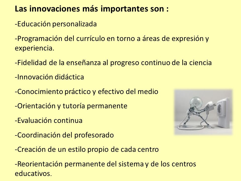 Las innovaciones más importantes son : -Educación personalizada -Programación del currículo en torno a áreas de expresión y experiencia.