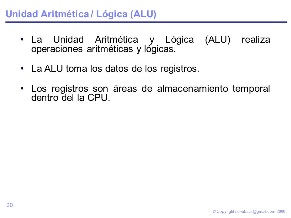 © Copyright Unidad Aritmética / Lógica (ALU) La Unidad Aritmética y Lógica (ALU) realiza operaciones aritméticas y lógicas.