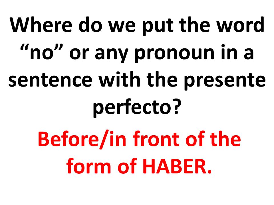Where do we put the word no or any pronoun in a sentence with the presente perfecto.