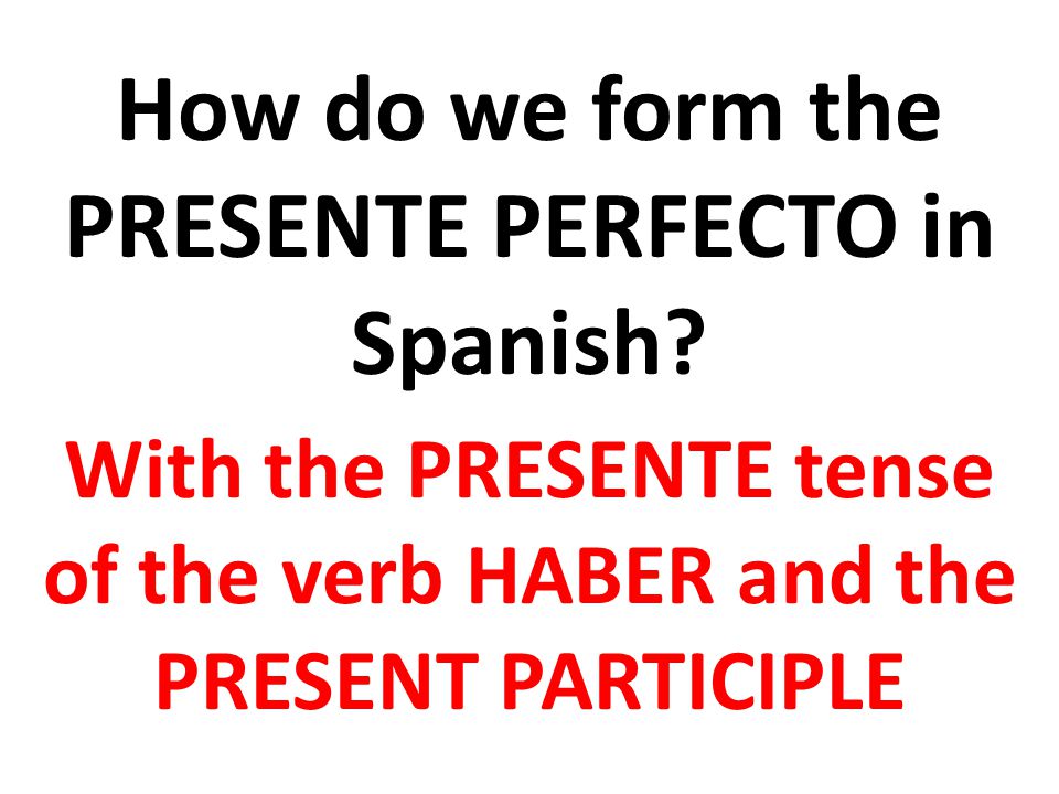 How do we form the PRESENTE PERFECTO in Spanish.