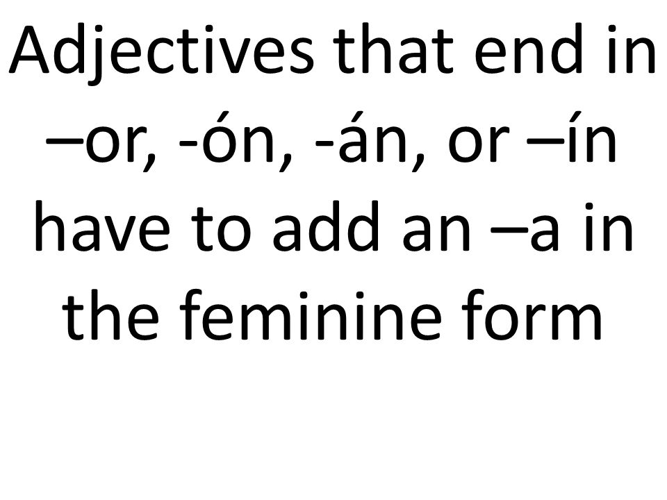Adjectives that end in –or, -ón, -án, or –ín have to add an –a in the feminine form