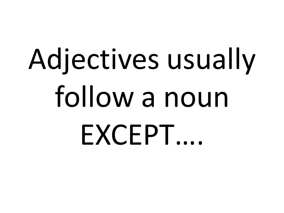 Adjectives usually follow a noun EXCEPT….