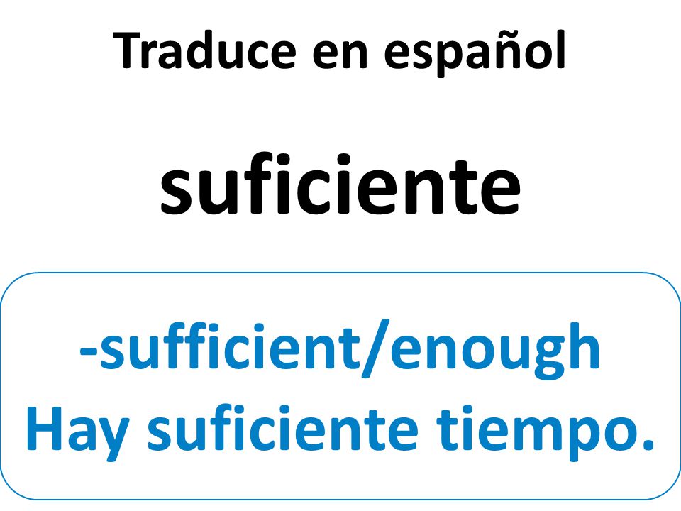 -sufficient/enough Hay suficiente tiempo. Traduce en español suficiente