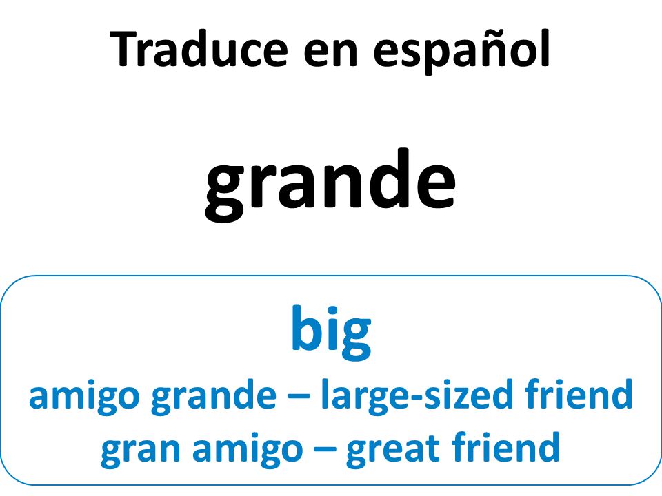 big amigo grande – large-sized friend gran amigo – great friend Traduce en español grande