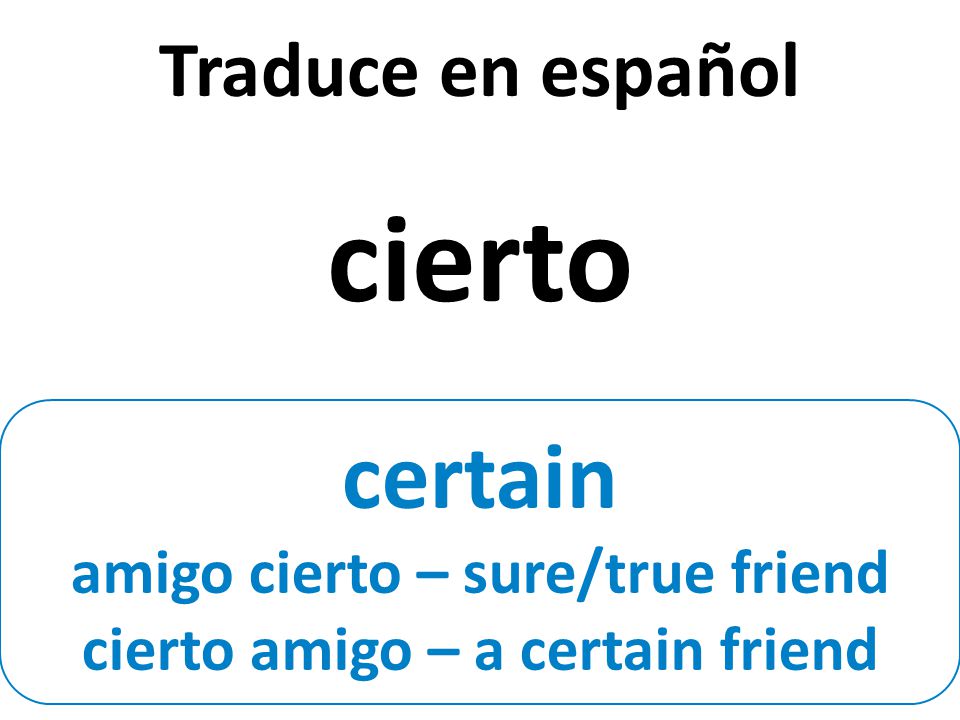 certain amigo cierto – sure/true friend cierto amigo – a certain friend Traduce en español cierto