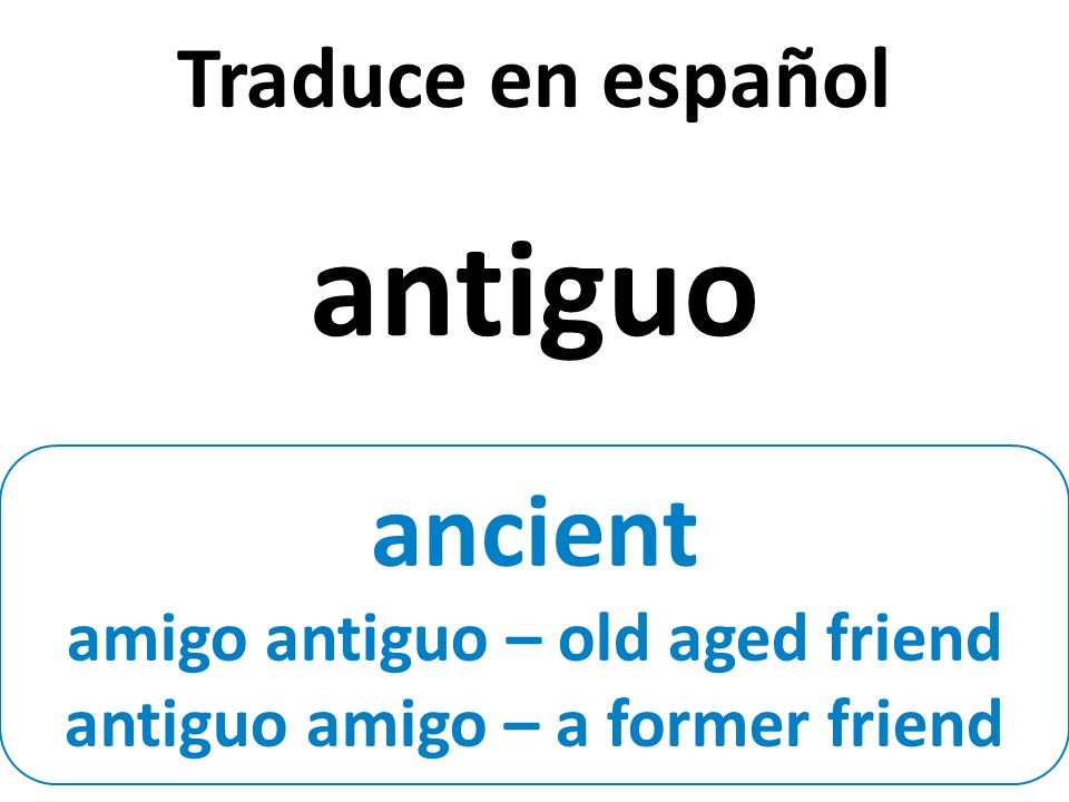 ancient amigo antiguo – old aged friend antiguo amigo – a former friend Traduce en español antiguo