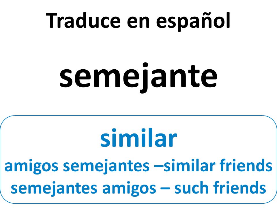 similar amigos semejantes –similar friends semejantes amigos – such friends Traduce en español semejante