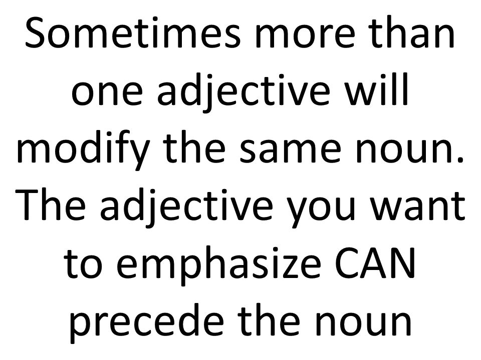 Sometimes more than one adjective will modify the same noun.