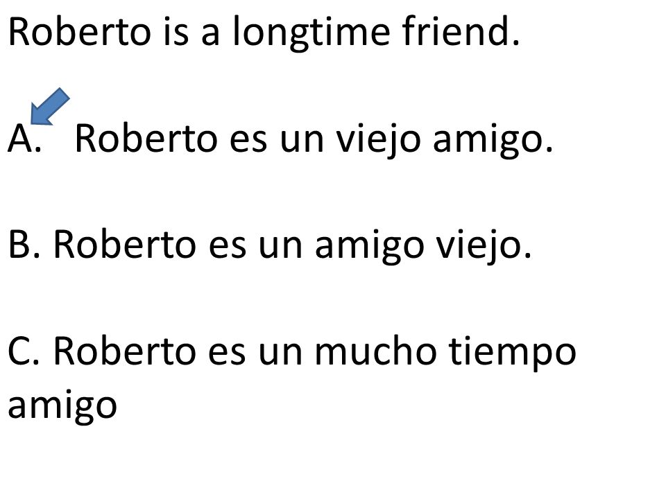 Roberto is a longtime friend. A.Roberto es un viejo amigo.