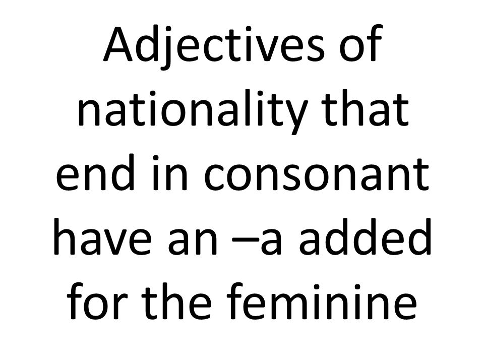 Adjectives of nationality that end in consonant have an –a added for the feminine