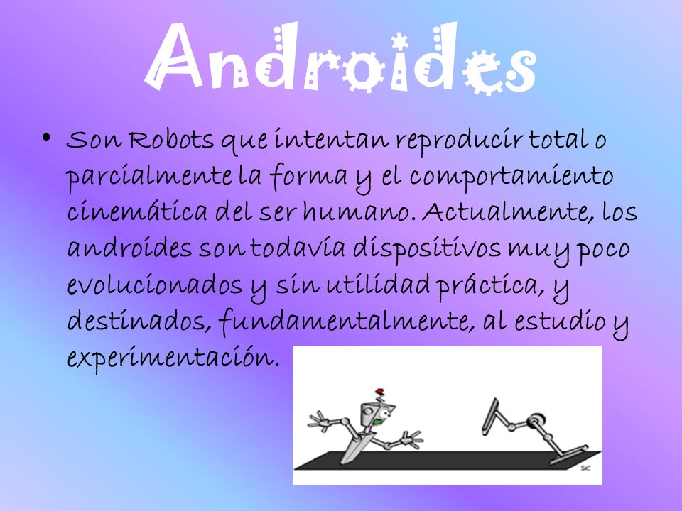 Androides Son Robots que intentan reproducir total o parcialmente la forma y el comportamiento cinemática del ser humano.
