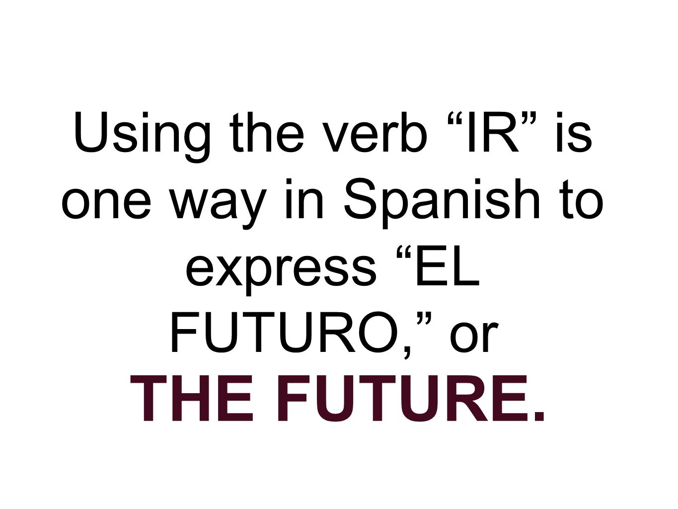 Using the verb IR is one way in Spanish to express EL FUTURO, or THE FUTURE.