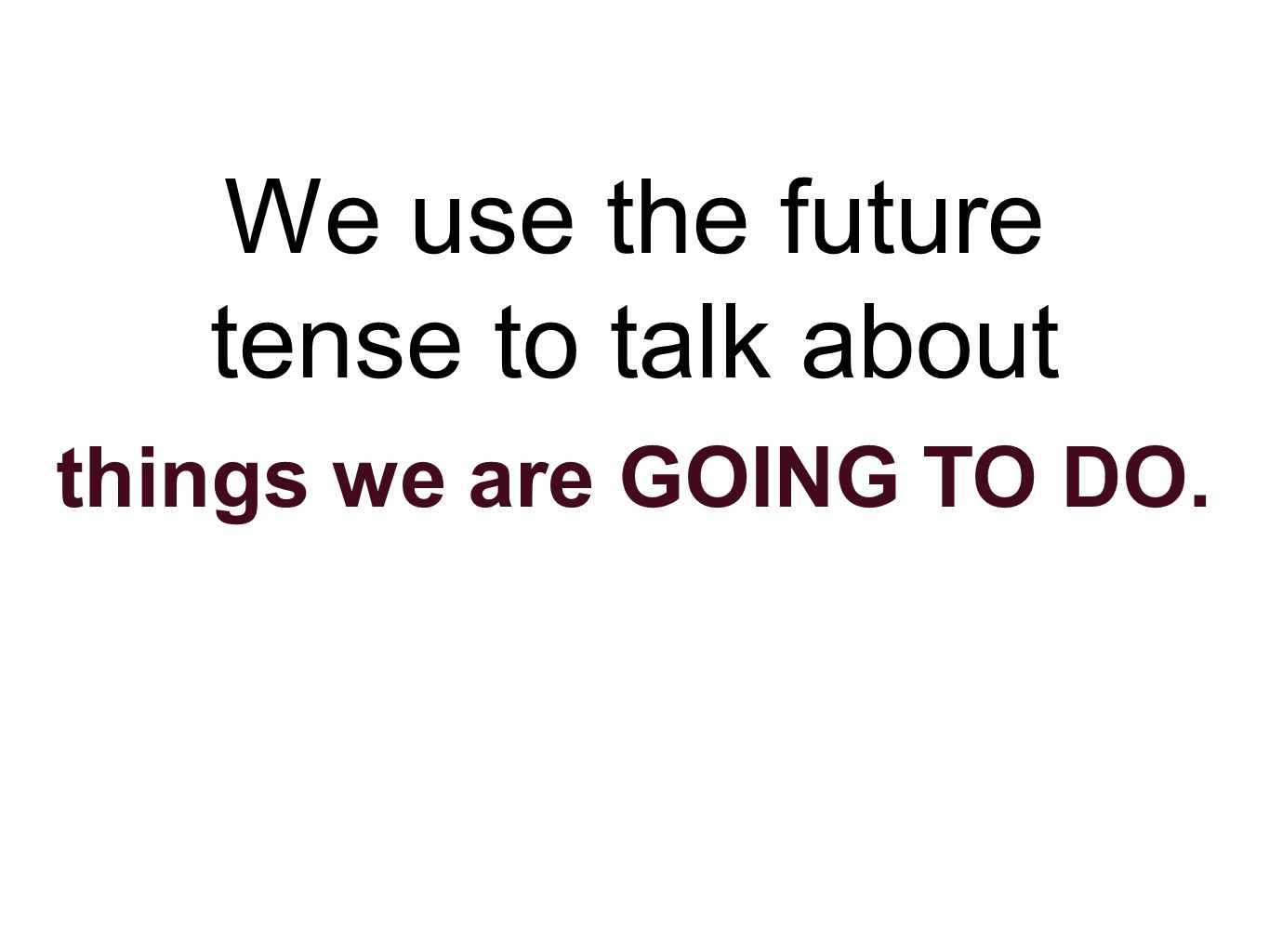 We use the future tense to talk about things we are GOING TO DO.
