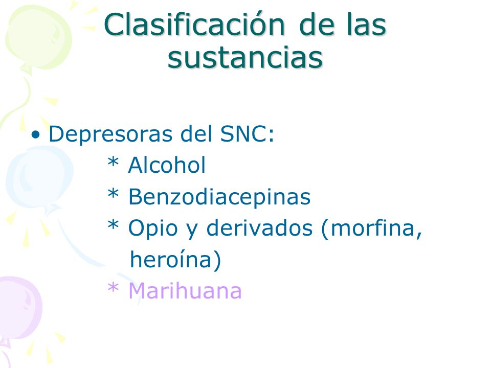 Clasificación de las sustancias Depresoras del SNC: * Alcohol * Benzodiacepinas * Opio y derivados (morfina, heroína) * Marihuana
