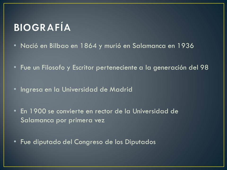 Nació en Bilbao en 1864 y murió en Salamanca en 1936 Fue un Filosofo y Escritor perteneciente a la generación del 98 Ingresa en la Universidad de Madrid En 1900 se convierte en rector de la Universidad de Salamanca por primera vez Fue diputado del Congreso de los Diputados