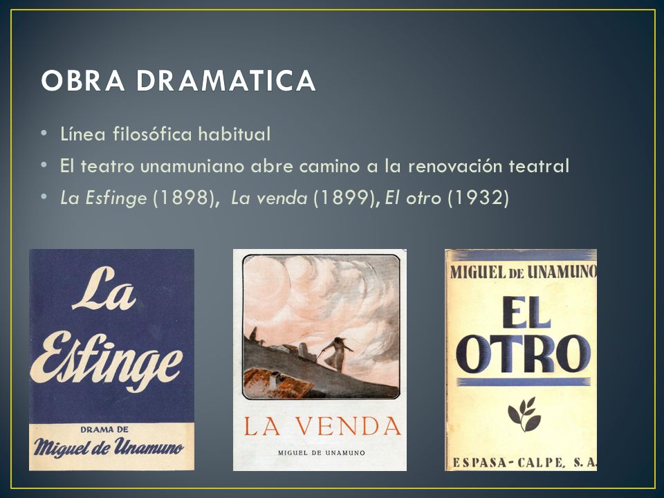 Línea filosófica habitual El teatro unamuniano abre camino a la renovación teatral La Esfinge (1898), La venda (1899), El otro (1932)