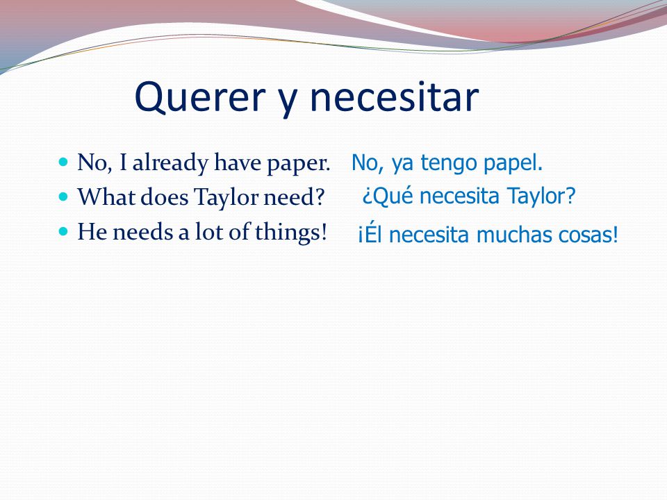 Querer y necesitar No, I already have paper. What does Taylor need.