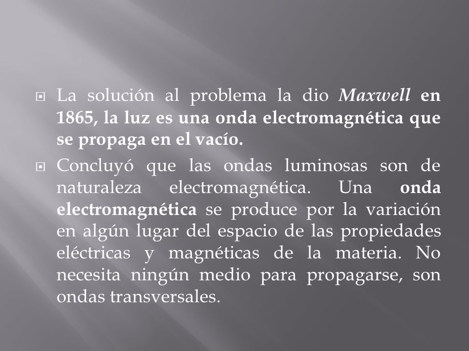  La solución al problema la dio Maxwell en 1865, la luz es una onda electromagnética que se propaga en el vacío.