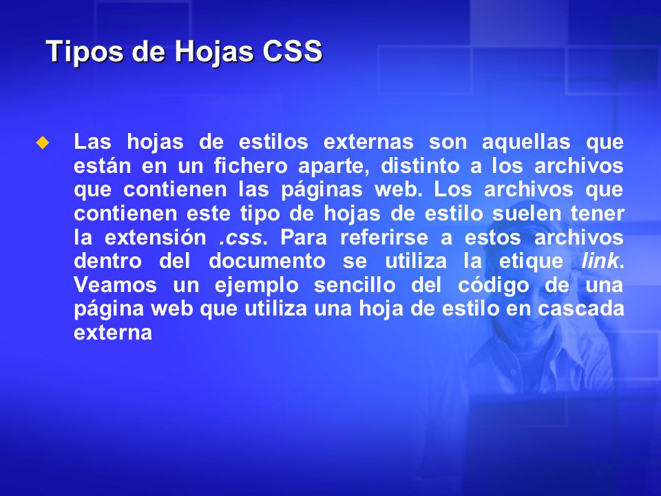 Tipos de Hojas CSS   Las hojas de estilos externas son aquellas que están en un fichero aparte, distinto a los archivos que contienen las páginas web.