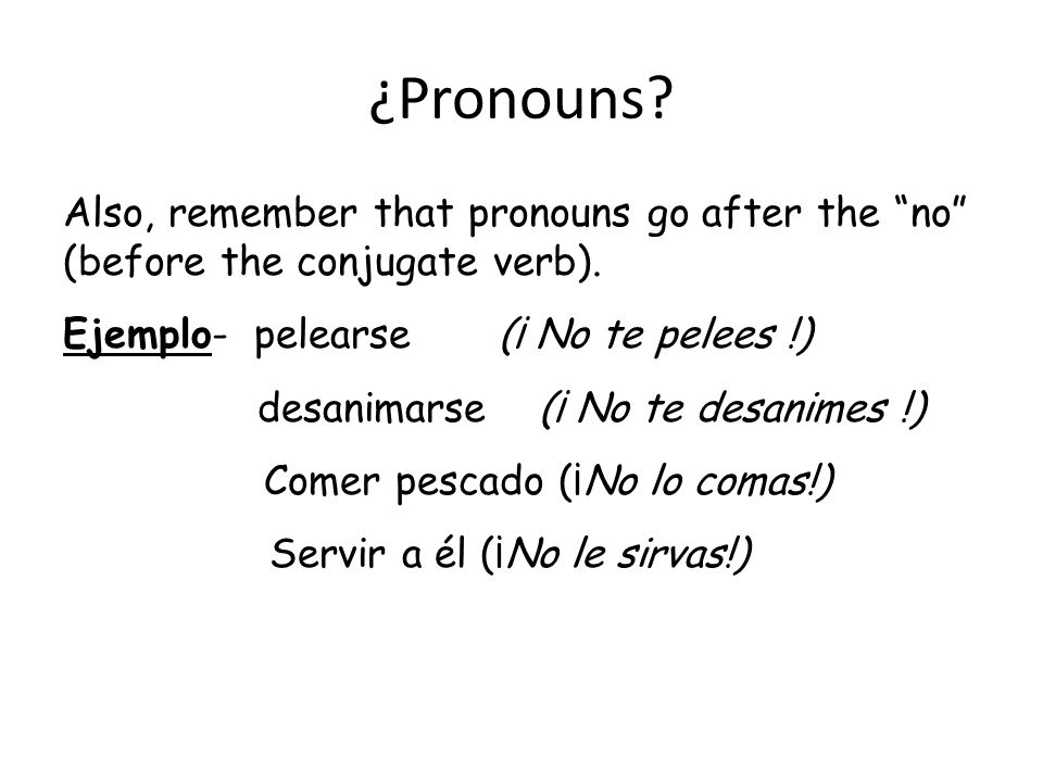 ¿Pronouns. Also, remember that pronouns go after the no (before the conjugate verb).
