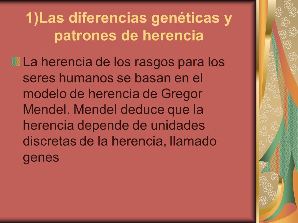 1)Las diferencias genéticas y patrones de herencia La herencia de los rasgos para los seres humanos se basan en el modelo de herencia de Gregor Mendel.