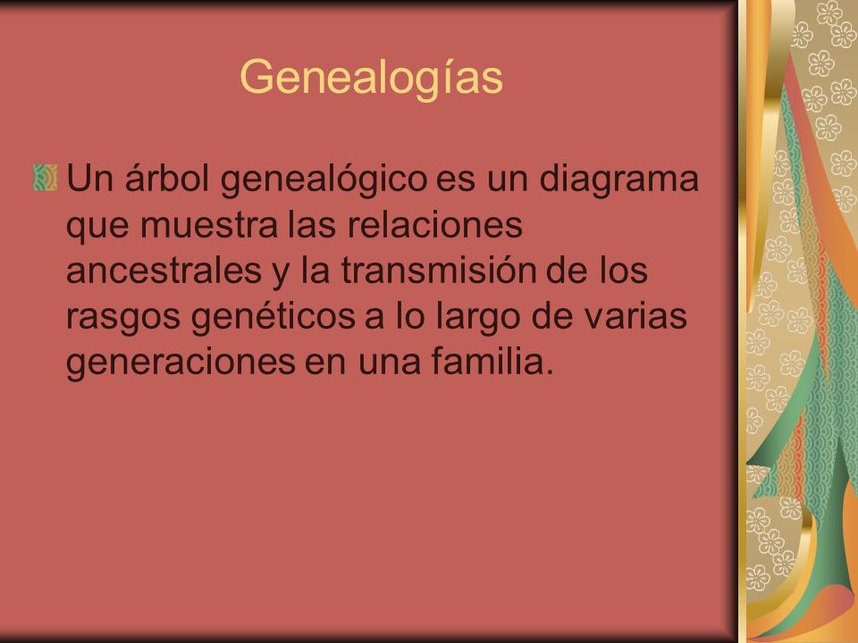 Genealogías Un árbol genealógico es un diagrama que muestra las relaciones ancestrales y la transmisión de los rasgos genéticos a lo largo de varias generaciones en una familia.
