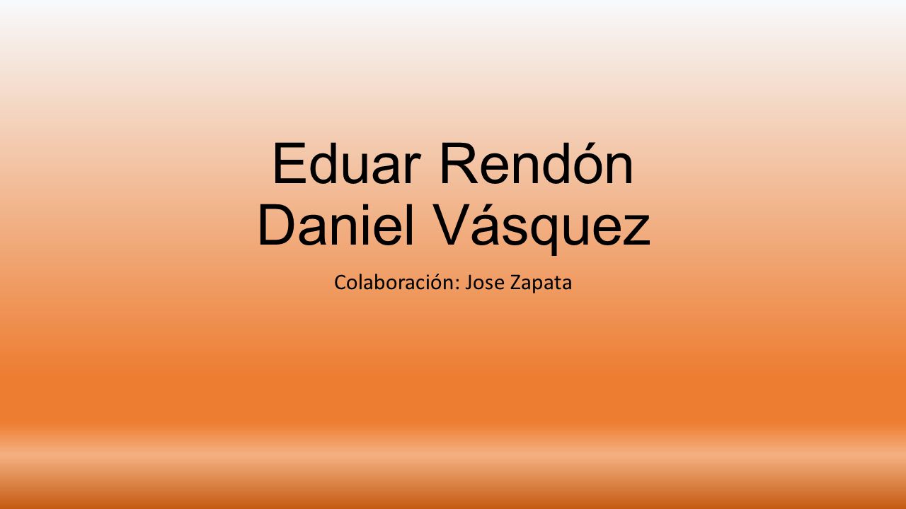 Eduar Rendón Daniel Vásquez Colaboración: Jose Zapata
