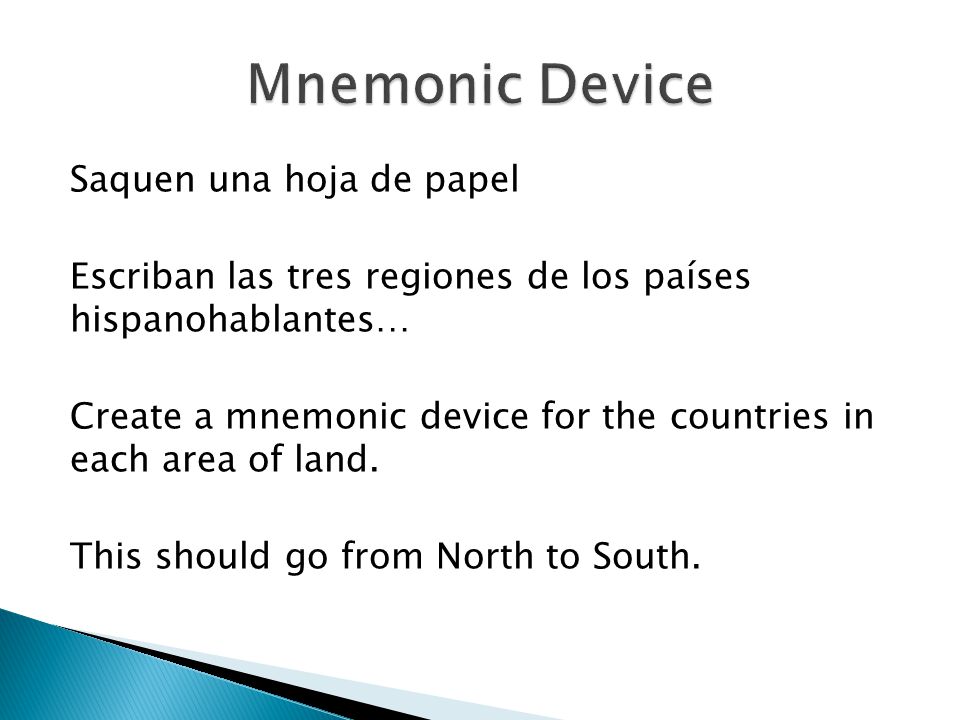 Saquen una hoja de papel Escriban las tres regiones de los países hispanohablantes… Create a mnemonic device for the countries in each area of land.