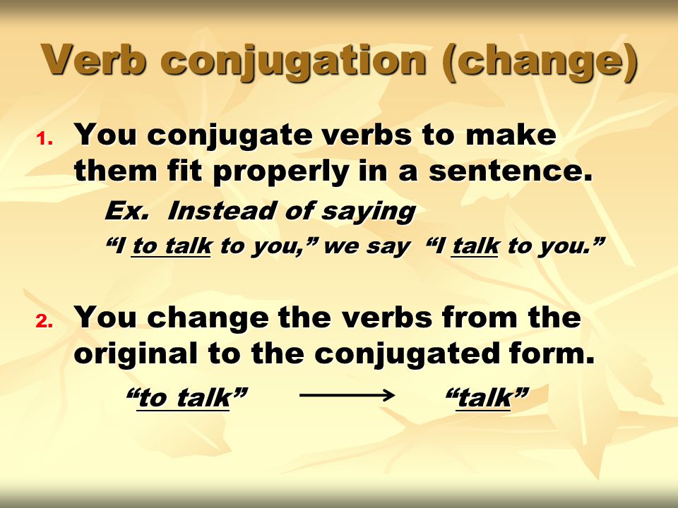 1. You conjugate verbs to make them fit properly in a sentence.