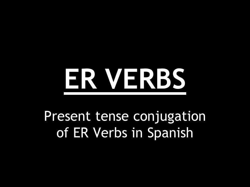 ER VERBS Present tense conjugation of ER Verbs in Spanish