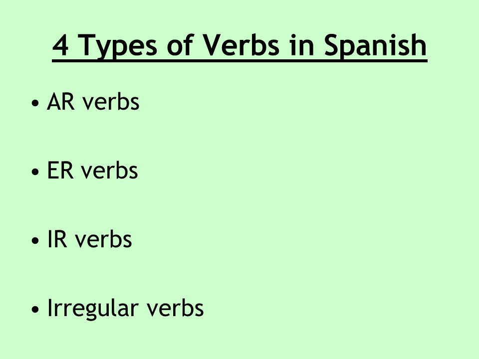4 Types of Verbs in Spanish AR verbs ER verbs IR verbs Irregular verbs