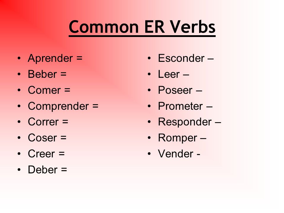 Common ER Verbs Aprender = Beber = Comer = Comprender = Correr = Coser = Creer = Deber = Esconder – Leer – Poseer – Prometer – Responder – Romper – Vender -